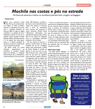 99
Lúcio Domingues pedalou até Machu Picchu,no
Peru.Percorria cerca de 170km por dia.
VIAGEM
Mochila nas costas e pés na estrada
Em busca de aventuras e cultura, os mochileiros precisam levar coragem nas bagagens
>> Thyago Santos
Viajar para descansar? Nada
disso. Para quem pretende fazer
uma viagem ao estilo “mochilão”,
repousar é improvável. De acordo
com a Sociedade Brasileira da
Aventura (BAS, na sigla em inglês),
mochileiro é a tradução do termo
backpacker, atribuído ao fato de os
viajantes usarem grandes mochilas.
Segundo o BAS,o perfil dessa pessoa
é o de alguém que busca gastar
pouco, ir a lugares inusitados de
maneiras incomuns, ter experiências
raras e crescimento pessoal.
No Brasil, existe um portal
destinado especialmente ao
mochileiro. A jornalista Claudia
Severo de Almeida e o fotógrafo
Silnei Andrade são os idealizadores
e administradores do site, que existe
desde 1999. Segundo a jornalista, o
site nasceu com a necessidade de um
espaço mais dinâmico e interativo
para a troca de informações
entre usuários, que acontecia na
revista eletrônica Mochila Brasil.
“Oferecemos informações para
viajantes,fornecidas por eles mesmos,
além de um espaço de integração
entre os interessados, sobretudo
brasileiros”, afirma Claudia.
Um dos usuários do portal é o
bancário Luzardo Alves. O destino
escolhido por ele foi a Patagônia
chilena, mais precisamente a cidade
de Puerto Natales. A escolha do
destino se deu por meio do site.
“Eles fornecem toda a base, desde
dicas do que levar até sugestões
sobre onde ficar”, aponta o bancário.
A preparação total da viagem que
ele realizou sozinho levou cerca de
três semanas, e a partida aconteceu
em março de 2012. Para chegar
ao destino, Luzardo embarcou em
três aviões, um ônibus e um táxi,
totalizando 24 horas de trajeto. “O
objetivo da viagem era conhecer o
parque ecológico Torres Del Paine.
Como sou apaixonado por fotografia,
não pude deixar de lado a câmera
fotográfica”, conta.
A objetividade e organização são
características de um mochileiro
precavido, e Luzardo se encaixa
perfeitamente nessas duas. Ele conta
que traçou tudo o que faria durante
a viagem:os lugares que iria conhecer,
o que faria e até os horários.“Decidi
a minha rotina, os locais a que queria
ir e quanto tempo gastaria neles.
Cada dia foi planejado. O mochileiro
precisa fazer esse planejamento,e não
pode escapar dele. Orçar os gastos
também é importante”, ressalta.
E não é só Luzardo que passou a
viajar de forma independente.Apesar
de não existirem dados concretos
sobre o aumento de mochileiros,
Claudia Severo acredita que houve
um crescimento considerável desse
tipo de aventureiro. “Se levarmos
em conta os acessos ao site, o
número de blogs pipocando sobre
o assunto e o interesse das pessoas
nas comunidades relacionadas, pode-
se afirmar que sim, aumentou. Mas
não podemos falar em números”,
comenta a jornalista.
Sobre duas rodas
Há quem prefira dispensar os
modos tradicionais de viajar.É o caso
do segurança Lúcio Domingues. Em
junho de 2012, se uniu a três amigos
para ir de bicicleta até Machu Picchu,
no Peru. O trajeto foi planejado
durante três anos. Começou em
Brasília e chegou ao fim após 27 dias.
Pedalando com mais dois amigos
e ajudados por outro em uma
caminhonete, eles seguiram por uma
COMPORTAMENTO
rota que passou por locais como o
Pantanal e a Bolívia.Percorriam cerca
de 170 km por dia. Rapadura diluída
na água e sanduíches eram refeições
constantes. As despesas da viagem,
incluindo alimentação, estadia para
dormir,gasolina e os gastos de todos
os integrantes, totalizaram R$ 10
mil, patrocinados pela seguradora na
qual trabalham.
Durante o trajeto, o único
problema de saúde foi um mal estar
no fígado causado pela mudança
na alimentação. Lúcio levou apenas
alguns casacos na bagagem, mesmo
indo a uma região com baixas
temperaturas. “Às vezes a gente
dormia com a roupa de frio que
usávamos para pedalar, e mesmo
assim ainda sentíamos frio”, lembra.
O segurança conta que conheceu
muitas pessoas e recomenda esse
tipo de experiência.“Acho que quem
puder fazer deve tentar sim. Foi uma
experiência única.Vi muitas coisas e
passei por momentos que vou levar
por toda a vida”, constata.
Como se preparar
para um mochilão?
Pesquise os principais meios de
transporte e valor das hospedagens
Reúna o máximo de informações
sobre o lugar
Crie um roteiro dos locais que irá visitar
Tenha diferentes formas de efetuar
pagamento (dinheiro e cartão)
Conheça minimamente o linguajar do local
Compare preços e economize
o máximo possível
Luzardo Alves conheceu a Patagonia Chilena
em um mochilão que realizou sozinho.
Ilustração:HenriqueCarmo
Fotos: arquivos pessoais
 