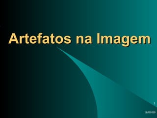 Artefatos na Imagem 16/09/09 <ul><ul><li></li></ul></ul>