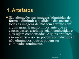 1. Artefatos <ul><li>São alterações nas imagens adquiridas de forma a diminuir a qualidade das mesmas, todas as imagens de...