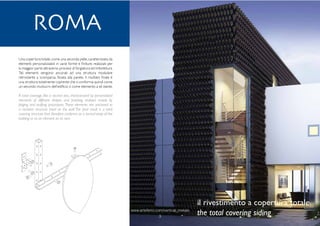 www.arteferro.com/vertical_metals
3
www.arteferro.com/vertical_metals
3
Una copertura totale,come una seconda pelle,caratterizzata da
elementi personalizzabili in varie forme e finiture, realizzati per
la maggior parte attraverso processi di forgiatura ed imbottitura.
Tali elementi vengono ancorati ad una struttura modulare
retrostante a scomparsa, fissata alla parete. Il risultato finale è
una struttura totalmente coprente che si conforma quindi come
un secondo involucro dell’edificio o come elemento a sé stante.
A total coverage, like a second skin, characterized by personalized
elements of different shapes and finishing, realized mainly by
forging and stuffing procedures. These elements are anchored to
a modular structure fixed on the wall. The final result is a total
covering structure that therefore conforms as a second wrap of the
building or as an element on its own.
Roma
il rivestimento a copertura totale
the total covering siding
 