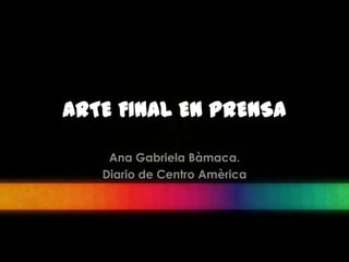 ARTE FINAL EN PRENSA

    Ana Gabriela Bàmaca.
   Diario de Centro Amèrica
 