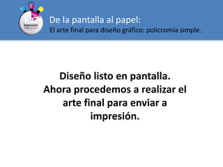 De la pantalla al papel:El arte final para diseño gráfico: policromía simple.Diseño listo en pantalla.Ahora procedemos a realizar el arte final para enviar a impresión.
