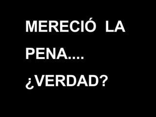 MERECIÓ  LA PENA.... ¿VERDAD? ? 