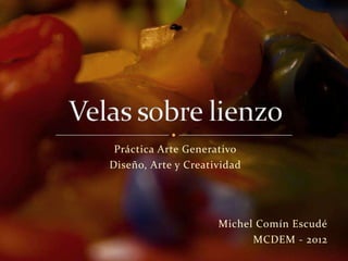 Práctica Arte Generativo
Diseño, Arte y Creatividad




                     Michel Comín Escudé
                           MCDEM - 2012
 