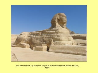 Gran esfinx de Gizeh. Cap al 2500 a.C. Conjunt de les Piràmides de Gizeh, Rodalies d’El Cairo,
Egipte.
 