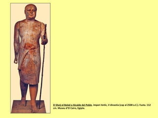 El Sheij el Beled o Alcalde del Poble. Imperi Antic, V dinastia (cap al 2500 a.C.). Fusta. 112
cm. Museu d’El Cairo, Egipte.
 