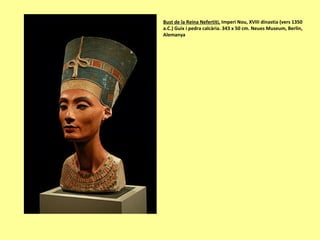 Bust de la Reina Nefertiti, Imperi Nou, XVIII dinastia (vers 1350
a.C.) Guix i pedra calcària. 343 x 50 cm. Neues Museum, Berlin,
Alemanya
 
