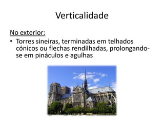 Verticalidade
No exterior:
• Torres sineiras, terminadas em telhados
cónicos ou flechas rendilhadas, prolongando-
se em pináculos e agulhas
 