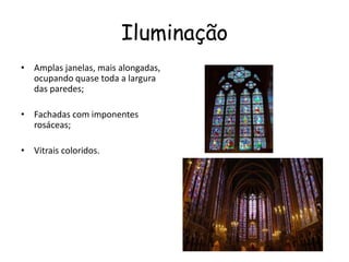 Iluminação
• Amplas janelas, mais alongadas,
ocupando quase toda a largura
das paredes;
• Fachadas com imponentes
rosáceas;
• Vitrais coloridos.
 