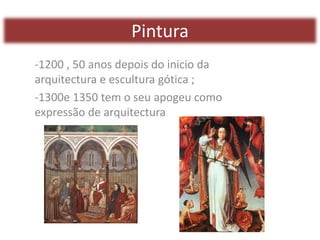 Pintura
-1200 , 50 anos depois do inicio da
arquitectura e escultura gótica ;
-1300e 1350 tem o seu apogeu como
expressão de arquitectura
 