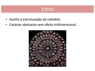 Vitral:
• Auxílio à estruturação da catedral;
• Carácter abstracto sem efeito tridimensional.
Vitral
 
