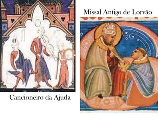 Cancioneiro da Ajuda
Missal Antigo de Lorvão
 