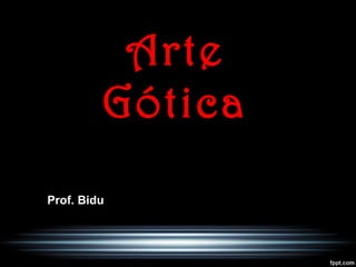 Arte
Gótica
Prof. Bidu
 