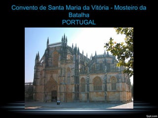 Convento de Santa Maria da Vitória - Mosteiro da
Batalha
PORTUGAL
 