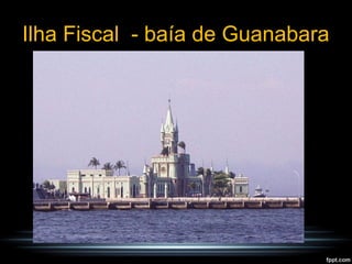 Ilha Fiscal - baía de Guanabara
 