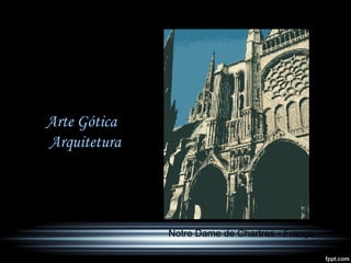 Arte Gótica
Arquitetura
Notre Dame de Chartres - França
 