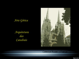 Arte Gótica
Arquitetura
das
Catedrais
Catedral Rouen – França
 