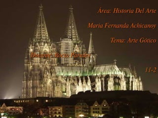 Área: Historia Del Arte Maria Fernanda Achicanoy Tema: Arte Gótico Docente: Rocío Paredes  11-2 