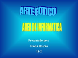 Presentado por:  Diana Rosero 11-2 ARTE GOTICO AREA DE INFORMATICA 
