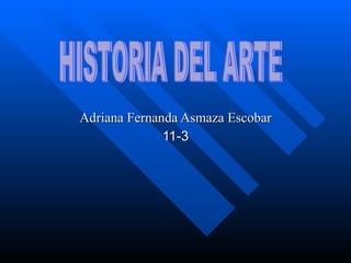 Adriana Fernanda Asmaza Escobar 11-3 HISTORIA DEL ARTE 