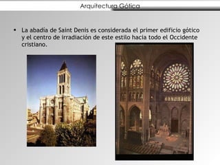 Arquitectura Gótica La abadía de Saint Denis es considerada el primer edificio gótico y el centro de irradiación de este estilo hacia todo el Occidente cristiano.  