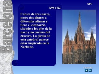 1298-1422 Consta de tres naves, posee dos altares a diferentes alturas y tiene el cimborrio situado a los pies de la nave y no encima del crucero. La girola de esta catedral parece estar inspirada en la Narbone. Catedrales XIV Catedrales Barcelona   