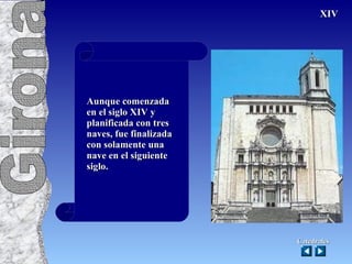 Aunque comenzada en el siglo XIV y planificada con tres naves, fue finalizada con solamente una nave en el siguiente siglo. XIV Catedrales Girona 