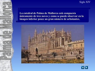 La catedral de Palma de Mallorca está compuesta únicamente de tres naves y como se puede observar en la imagen inferior posee un gran número de arbotantes. Siglo XIV Catedrales Palma de Mallorca 