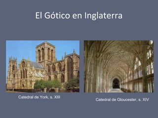 El Gótico en Inglaterra
Catedral de York, s. XIII
Catedral de Gloucester, s. XIV
 