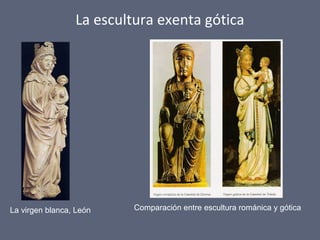 La escultura exenta gótica
Comparación entre escultura románica y góticaLa virgen blanca, León
 