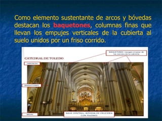 Como elemento sustentante de arcos y bóvedas
destacan los baquetones, columnas finas que
llevan los empujes verticales de la cubierta al
suelo unidos por un friso corrido.
 