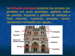 La fachada principal presenta tres accesos con
portadas con arcos apuntados, gabletes sobre
las puertas, arquerías y galerías de estatuas y
finas tracerías, rosetones centrales, torres-
campanario rematadas por agujas,...
 