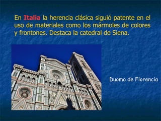 En Italia la herencia clásica siguió patente en el
uso de materiales como los mármoles de colores
y frontones. Destaca la catedral de Siena.
Duomo de Florencia
 