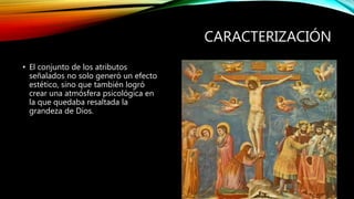 CARACTERIZACIÓN
• El conjunto de los atributos
señalados no solo generó un efecto
estético, sino que también logró
crear una atmósfera psicológica en
la que quedaba resaltada la
grandeza de Dios.
 