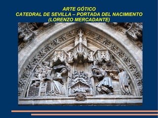 ARTE GÓTICO
CATEDRAL DE SEVILLA – PORTADA DEL NACIMIENTO
(LORENZO MERCADANTE)
 