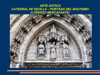 ARTE GÓTICO
CATEDRAL DE SEVILLA – PORTADA DEL BAUTISMO
(LORENZO MERCADANTE)
 