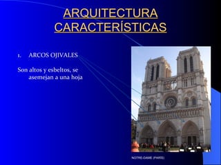 ARQUITECTURA CARACTERÍSTICAS ARCOS OJIVALES Son altos y esbeltos, se asemejan a una hoja  NOTRE-DAME (PARÍS) 