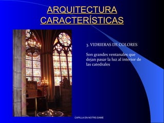 ARQUITECTURA CARACTERÍSTICAS 3. VIDRIERAS DE COLORES Son grandes ventanales que dejan pasar la luz al interior de las catedrales CAPILLA EN NOTRE-DAME 
