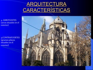 ARQUITECTURA CARACTERÍSTICAS 4. ARBOTANTES (arcos situados en el exterior) 5.CONTRAFUERTES  (gruesos pilares situados en el exterior ) 