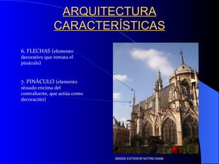 ARQUITECTURA CARACTERÍSTICAS 6. FLECHAS ( elemento decorativo que remata el pináculo) 7. PINÁCULO  (elemento situado encima del contrafuerte, que actúa como decoración) ÁBSIDE EXTERIOR NOTRE-DAME 