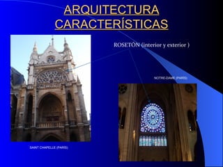 ARQUITECTURA CARACTERÍSTICAS ROSETÓN (interior y exterior ) SAINT CHAPELLE (PARÍS) NOTRE-DAME (PARÍS) 