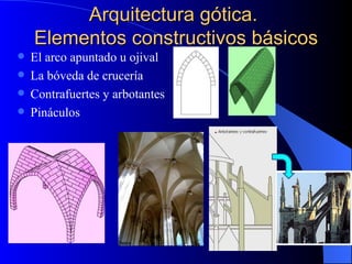 Arquitectura gótica.  Elementos constructivos básicos El arco apuntado u ojival La bóveda de crucería Contrafuertes y arbotantes Pináculos 