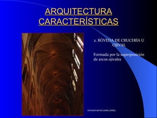 ARQUITECTURA CARACTERÍSTICAS 2. BÓVEDA DE CRUCERÍA U OJIVAL Formada por la superposición de arcos ojivales INTERIOR NOTRE-DAME (PARÍS) 