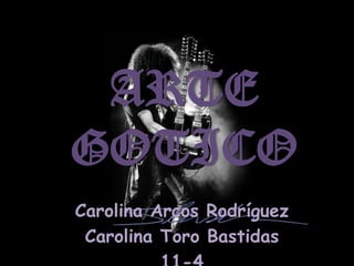 ARTE GOTICO Carolina Arcos Rodríguez Carolina Toro Bastidas 11-4 