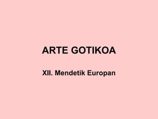 ARTE GOTIKOA
XII. Mendetik Europan

 