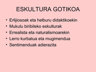 ESKULTURA GOTIKOA
•
•
•
•
•

Erlijiosoak eta helburu didaktikoekin
Mukulu biribileko eskulturak
Errealista eta naturalismoarekin
Lerro kurbatua eta mugimendua
Sentimenduak adierazita

 