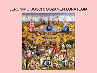 JERONIMO BOSCH: GOZAMEN LORATEGIA

 