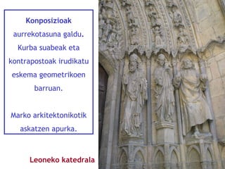 Konposizioak
aurrekotasuna galdu.
Kurba suabeak eta
kontrapostoak irudikatu
eskema geometrikoen
barruan.
Marko arkitektonikotik
askatzen apurka.

Leoneko katedrala

 