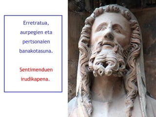 Erretratua,
aurpegien eta
pertsonaien
banakotasuna.
Sentimenduen
irudikapena.

 