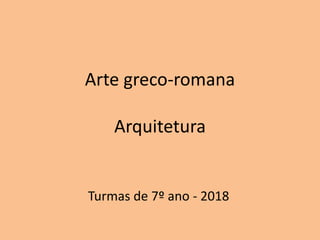 Arte greco-romana
Arquitetura
Turmas de 7º ano - 2018
 